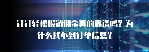 钉钉轻松报销佣金真的靠谱吗?为什么找不到订单信息?