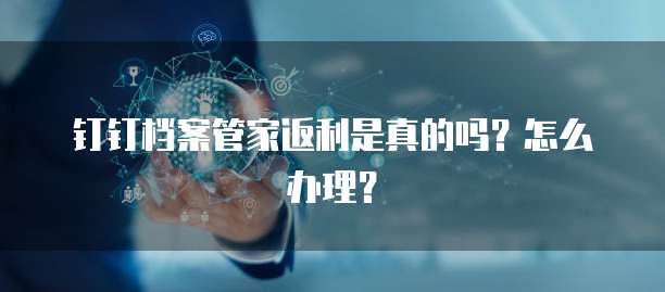 钉钉档案管家返利是真的吗？怎么办理？