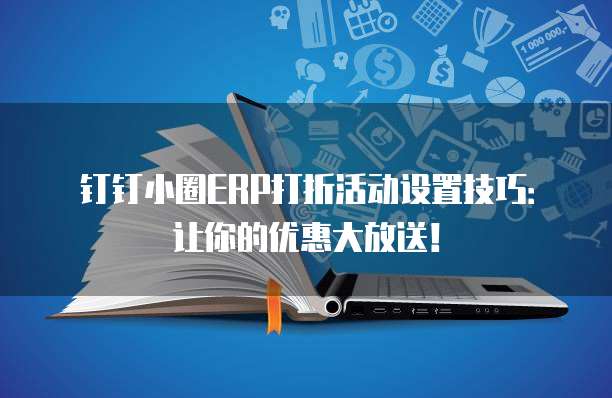钉钉小圈ERP打折活动设置技巧:让你的优惠大放送!