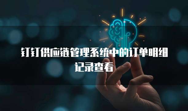 钉钉供应链管理系统中的订单明细记录查看