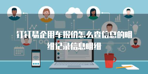 钉钉易企用车报价怎么查信息的明细记录信息明细