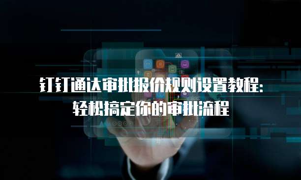 钉钉通达审批报价规则设置教程：轻松搞定你的审批流程