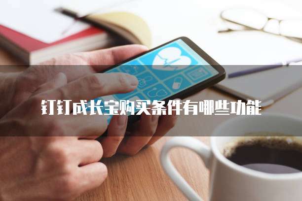钉钉成长宝购买条件有哪些功能