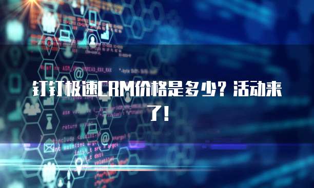 钉钉极速CRM价格是多少？活动来了！
