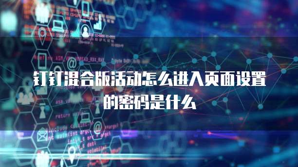 钉钉混合版活动怎么进入页面设置的密码是什么