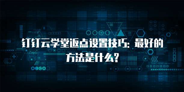 钉钉云学堂返点设置技巧: 最好的方法是什么?
