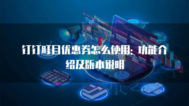 钉钉盯目优惠券怎么使用: 功能介绍及版本说明