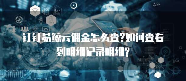 钉钉易鲸云佣金怎么查?如何查看到明细记录明细?