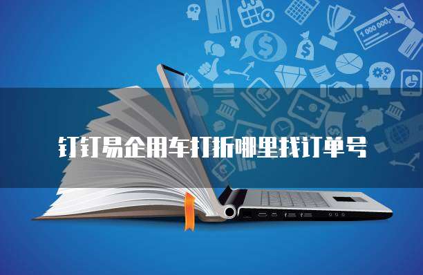 钉钉易企用车打折哪里找订单号