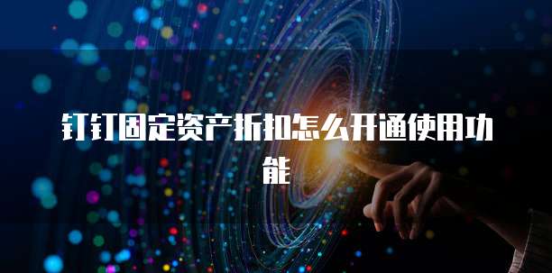 钉钉固定资产折扣怎么开通使用功能