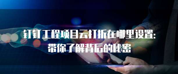钉钉工程项目云打折在哪里设置：带你了解背后的秘密