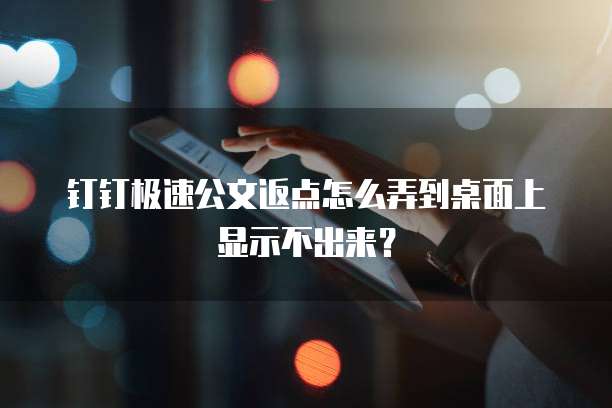 钉钉极速公文返点怎么弄到桌面上显示不出来？