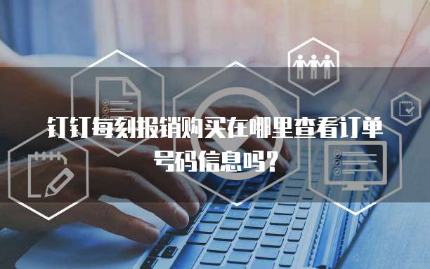 钉钉每刻报销购买在哪里查看订单号码信息吗?