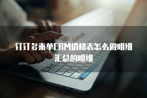 钉钉多乘单CRM价格表怎么做明细汇总的明细