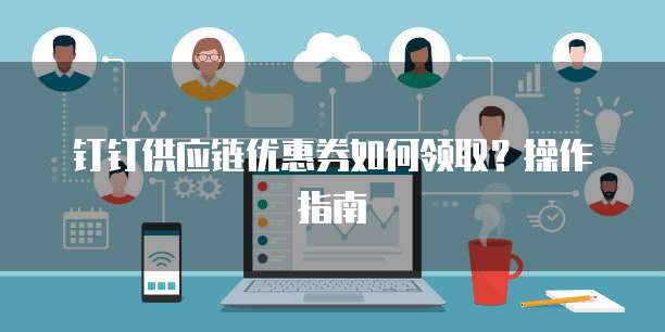 钉钉供应链优惠券如何领取?操作指南