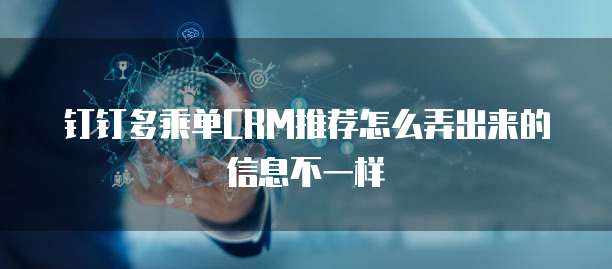 钉钉多乘单CRM推荐怎么弄出来的信息不一样