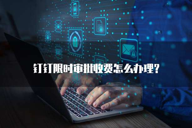 钉钉限时审批收费怎么办理？