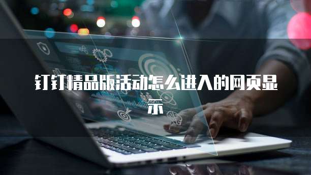 钉钉精品版活动怎么进入的网页显示