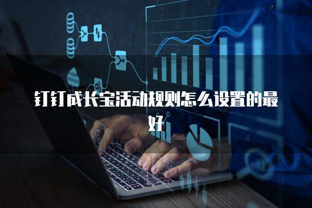 钉钉成长宝活动规则怎么设置的最好