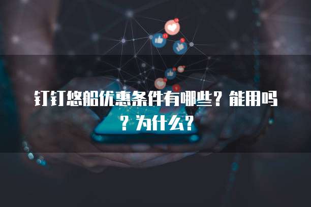 钉钉悠船优惠条件有哪些?能用吗?为什么?