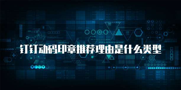钉钉动码印章推荐理由是什么类型