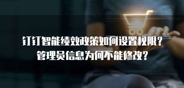 钉钉智能绩效政策如何设置权限?管理员信息为何不能修改?