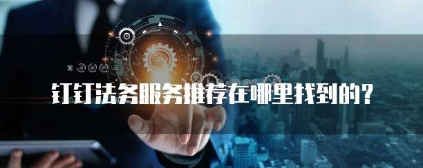钉钉法务服务推荐在哪里找到的?