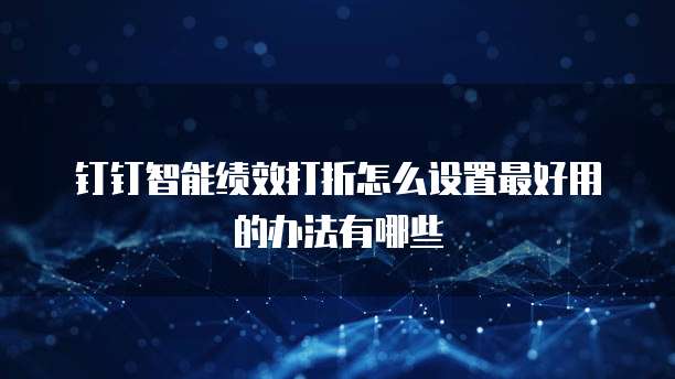 钉钉智能绩效打折怎么设置最好用的办法有哪些