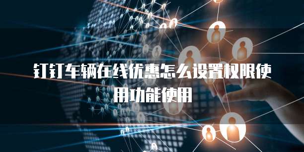 钉钉车辆在线优惠怎么设置权限使用功能使用
