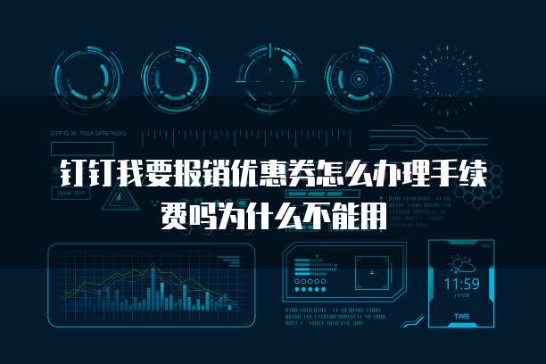 钉钉我要报销优惠券怎么办理手续费吗为什么不能用