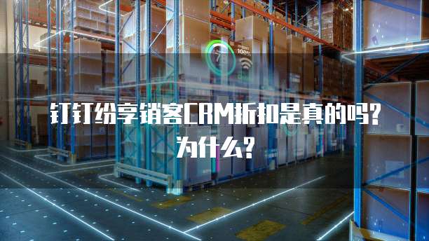钉钉纷享销客CRM折扣是真的吗?为什么?