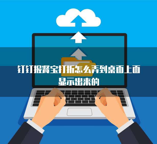 钉钉报餐宝打折怎么弄到桌面上面显示出来的