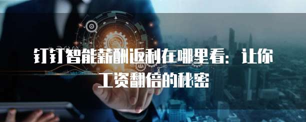 钉钉智能薪酬返利在哪里看：让你工资翻倍的秘密