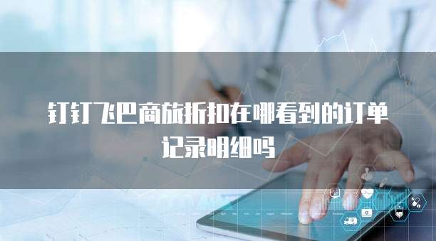 钉钉飞巴商旅折扣在哪看到的订单记录明细吗