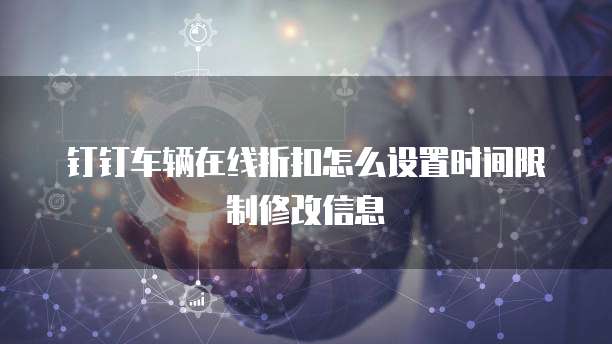 钉钉车辆在线折扣怎么设置时间限制修改信息