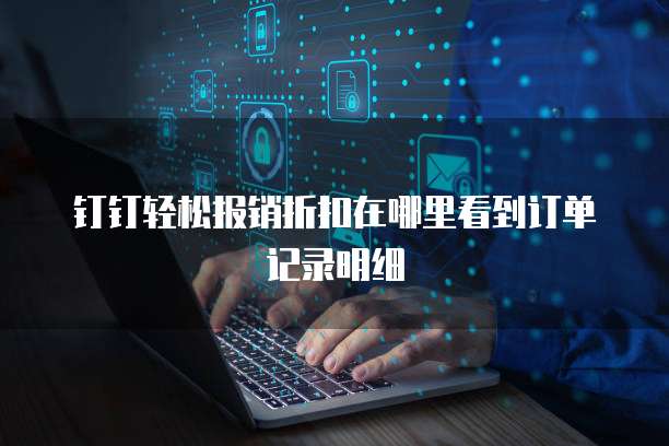 钉钉轻松报销折扣在哪里看到订单记录明细