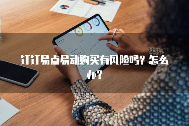 钉钉易点易动购买有风险吗？怎么办？