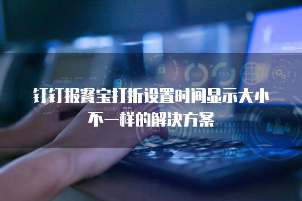 钉钉报餐宝打折设置时间显示大小不一样的解决方案