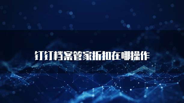 钉钉档案管家折扣在哪操作