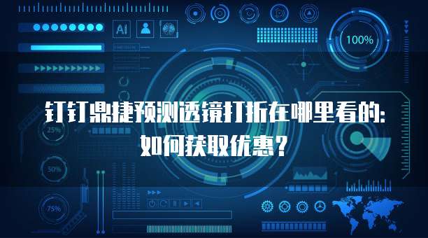钉钉鼎捷预测透镜打折在哪里看的:如何获取优惠?