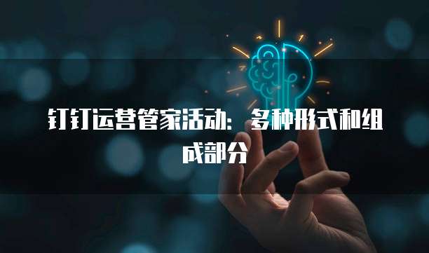 钉钉运营管家活动：多种形式和组成部分