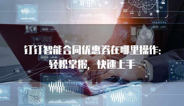 钉钉智能合同优惠券在哪里操作:轻松掌握,快速上手