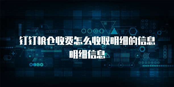 钉钉粮仓收费怎么收取明细的信息明细信息