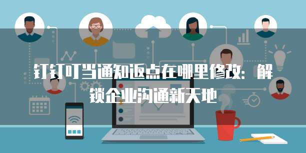 钉钉叮当通知返点在哪里修改:解锁企业沟通新天地