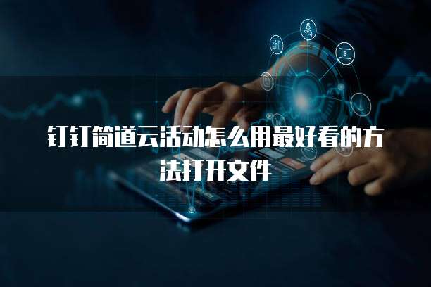 钉钉简道云活动怎么用最好看的方法打开文件