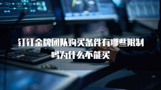 钉钉金牌团队购买条件有哪些限制吗为什么不能买