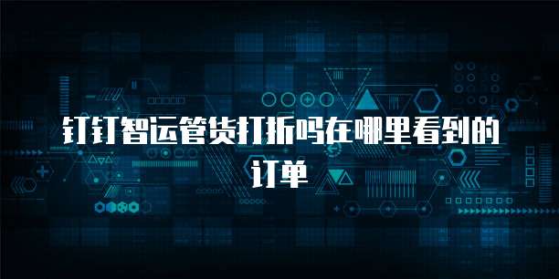 钉钉智运管货打折吗在哪里看到的订单