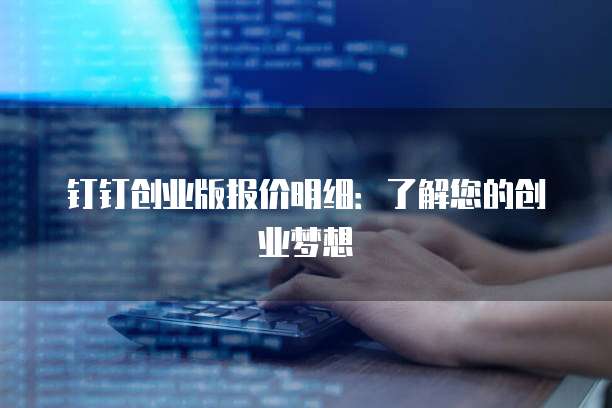 钉钉创业版报价明细：了解您的创业梦想