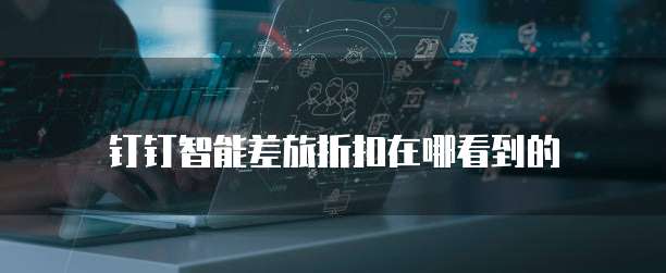 钉钉智能差旅折扣在哪看到的