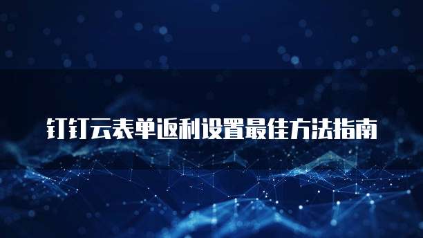 钉钉云表单返利设置最佳方法指南